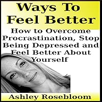 Ways to Feel Better: How to Overcome Procrastination, Stop Being Depressed and Feel Better About Yourself Ways to Feel Better: How to Overcome Procrastination, Stop Being Depressed and Feel Better About Yourself Audible Audiobook Kindle