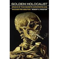 Golden Holocaust: Origins of the Cigarette Catastrophe and the Case for Abolition Golden Holocaust: Origins of the Cigarette Catastrophe and the Case for Abolition Kindle Hardcover