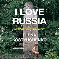 I Love Russia: Reporting from a Lost Country I Love Russia: Reporting from a Lost Country Audible Audiobook Hardcover Kindle Paperback