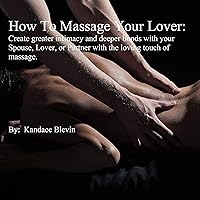 How to Massage Your Lover: Create Greater Intimacy and Deeper Bonds with Your Spouse, Lover, or Partner with the Loving Touch of Massage. How to Massage Your Lover: Create Greater Intimacy and Deeper Bonds with Your Spouse, Lover, or Partner with the Loving Touch of Massage. Audible Audiobook Kindle Paperback