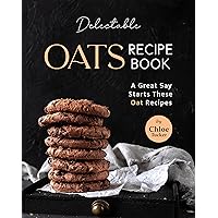 Delectable Oats Recipe Book: A great say starts these oat Recipes Delectable Oats Recipe Book: A great say starts these oat Recipes Kindle Paperback