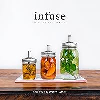 Infuse: Oil, Spirit, Water: A Recipe Book Infuse: Oil, Spirit, Water: A Recipe Book Paperback Kindle
