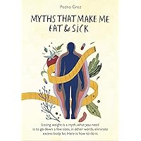 MythsThat Make Me Fat & Sick: Losing weight is a myth. What you need is to go downsizes, in other words, eliminate excess body fat. Here is how to do it. MythsThat Make Me Fat & Sick: Losing weight is a myth. What you need is to go downsizes, in other words, eliminate excess body fat. Here is how to do it. Kindle Hardcover Paperback