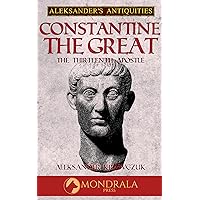 Constantine the Great: The Thirteenth Apostle (Aleksander's Antiquities)