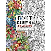 Fuck Off, Coronavirus, I'm Coloring: Self-Care for the Self-Quarantined, A Humorous Adult Swear Word Coloring Book During COVID-19 Pandemic (Fuck Off I'm Coloring)