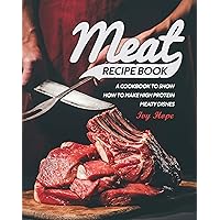 Meat Recipe Book: A Cookbook to Show How to Make High Protein Meaty Dishes Meat Recipe Book: A Cookbook to Show How to Make High Protein Meaty Dishes Kindle Paperback
