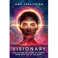 Visionary: The Future Belongs To Those Who Can See In The Dark Visionary: The Future Belongs To Those Who Can See In The Dark Kindle Paperback