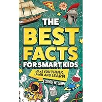 The Best Facts For Smart Kids To Make You Think, Laugh, And Learn: Outsmart Your Friends With Fascinating Facts About History, Science, Holidays, And More ... (Fun Facts Book For Smart Kids Ages 8-12 2) The Best Facts For Smart Kids To Make You Think, Laugh, And Learn: Outsmart Your Friends With Fascinating Facts About History, Science, Holidays, And More ... (Fun Facts Book For Smart Kids Ages 8-12 2) Paperback Kindle Hardcover