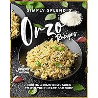 Simply Splendid Orzo Recipes: Exciting Orzo Delicacies to Win Your Heart for Sure Simply Splendid Orzo Recipes: Exciting Orzo Delicacies to Win Your Heart for Sure Kindle Hardcover Paperback