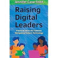 Raising Digital Leaders: Practical Advice for Families Navigating Today's Technology Raising Digital Leaders: Practical Advice for Families Navigating Today's Technology Kindle Paperback