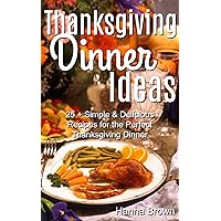 Thanksgiving Dinner Ideas: 25+ Simple & Delicious Recipes for the Perfect Thanksgiving Dinner Thanksgiving Dinner Ideas: 25+ Simple & Delicious Recipes for the Perfect Thanksgiving Dinner Kindle Paperback