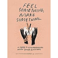 Feel Something, Make Something: A Guide to Collaborating with Your Emotions Feel Something, Make Something: A Guide to Collaborating with Your Emotions Paperback Kindle