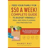Feed Your Family for $50 a Week! Complete Guide to Budget-Friendly Meal and Menu Planning and Preparation: Tips, Tricks, and Hacks for Making Your Dollar Stretch Further - 3-Step Budget Technique