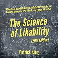 The Science of Likability: 60 Evidence-Based Methods to Radiate Charisma, Make a Powerful Impression, Win Friends, and Trigger Attraction The Science of Likability: 60 Evidence-Based Methods to Radiate Charisma, Make a Powerful Impression, Win Friends, and Trigger Attraction Audible Audiobook Kindle Paperback Hardcover