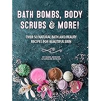 Bath Bombs, Body Scrubs & More!: Over 50 Natural Bath and Beauty Recipes for Gorgeous Skin
