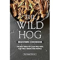 The Wild Hog Beginners Cookbook: The Best Ways to Cook Wild Hog for First Timers and Novice The Wild Hog Beginners Cookbook: The Best Ways to Cook Wild Hog for First Timers and Novice Kindle Paperback