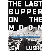 The Last Supper on the Moon: NASAs 1969 Lunar Voyage, Jesus Christâ€™s Bloody Death, and the Fantastic Quest to Conquer Inner Space
