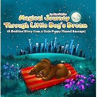 Magical Journey Through Little Dog's Dream: A Bedtime Story from a Cute Puppy Named Sausage: Five-Minute Bedtime Stories for Children Ages 4-8 (True and Enchanting Tales for Kids) Magical Journey Through Little Dog's Dream: A Bedtime Story from a Cute Puppy Named Sausage: Five-Minute Bedtime Stories for Children Ages 4-8 (True and Enchanting Tales for Kids) Kindle Paperback