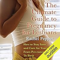 The Ultimate Guide to Pregnancy for Lesbians: How to Stay Sane and Care for Yourself from Pre-conception Through Birth, 2nd Edition The Ultimate Guide to Pregnancy for Lesbians: How to Stay Sane and Care for Yourself from Pre-conception Through Birth, 2nd Edition Audible Audiobook Paperback Kindle