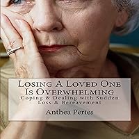 Losing a Loved One Is Overwhelming: Coping & Dealing with Sudden Loss & Bereavement: Coping with Loss, Death and Bereavement, Book 6 Losing a Loved One Is Overwhelming: Coping & Dealing with Sudden Loss & Bereavement: Coping with Loss, Death and Bereavement, Book 6 Audible Audiobook Paperback