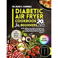 Diabetic Air Fryer Cookbook For Beginners: Quick and Easy Low-Sugar, Low-Carb, Low-Cholesterol Recipes for Healthy Living Including 30 Days Meal Plan, Full Color Pictures... Diabetic Air Fryer Cookbook For Beginners: Quick and Easy Low-Sugar, Low-Carb, Low-Cholesterol Recipes for Healthy Living Including 30 Days Meal Plan, Full Color Pictures... Kindle Paperback