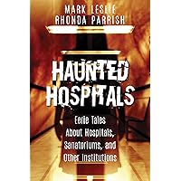 Haunted Hospitals: Eerie Tales About Hospitals, Sanatoriums, and Other Institutions Haunted Hospitals: Eerie Tales About Hospitals, Sanatoriums, and Other Institutions Kindle Paperback