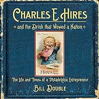 Charles E. Hires and the Drink That Wowed a Nation: The Life and Times of a Philadelphia Entrepreneur Charles E. Hires and the Drink That Wowed a Nation: The Life and Times of a Philadelphia Entrepreneur Audible Audiobook Paperback