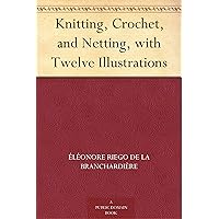 Knitting, Crochet, and Netting, with Twelve Illustrations Knitting, Crochet, and Netting, with Twelve Illustrations Kindle