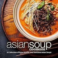 Asian Soup Cookbook: A Collection of Easy, Simple, and Delicious Asian Soups Asian Soup Cookbook: A Collection of Easy, Simple, and Delicious Asian Soups Kindle Paperback