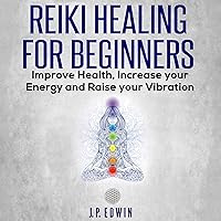 Reiki Healing for Beginners: Improve Your Health, Increase Your Energy and Raise Your Vibration Reiki Healing for Beginners: Improve Your Health, Increase Your Energy and Raise Your Vibration Audible Audiobook Paperback