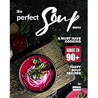The Perfect Soup Menu: A Must Have Cooking Guide To 90+ Tasty Soup Recipes The Perfect Soup Menu: A Must Have Cooking Guide To 90+ Tasty Soup Recipes Kindle
