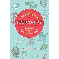 The Field Guide to Pregnancy: Navigating New Territory with Research, Recipes, and Remedies The Field Guide to Pregnancy: Navigating New Territory with Research, Recipes, and Remedies Kindle Paperback