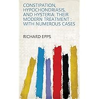 Constipation, Hypochondriasis, and Hysteria: Their Modern Treatment : with Numerous Cases Constipation, Hypochondriasis, and Hysteria: Their Modern Treatment : with Numerous Cases Kindle Hardcover Paperback
