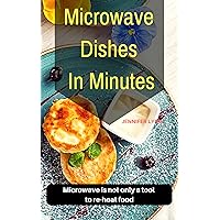 Microwave Dishes In Minutes: Microwave is not only a tool to re-heat food Microwave Dishes In Minutes: Microwave is not only a tool to re-heat food Kindle Paperback