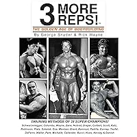 Three More Reps: The Golden Age of Bodybuilding: From Arnold Schwarzenegger to Tom Platz, Frank Zane, Franco Columbu and man more. (New and updated Series 