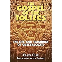 The Gospel of the Toltecs: The Life and Teachings of Quetzalcoatl The Gospel of the Toltecs: The Life and Teachings of Quetzalcoatl Paperback Kindle