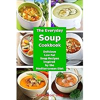 The Everyday Soup Cookbook: Delicious Low Fat Soup Recipes Inspired by the Mediterranean Diet (Free Gift): Healthy Recipes for Weight Loss (Superfood Cooking and Cookbooks)