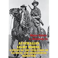 Australian Light Horse: A Study Of The Evolution Of Tactical And Operational Maneuver Australian Light Horse: A Study Of The Evolution Of Tactical And Operational Maneuver Kindle Paperback