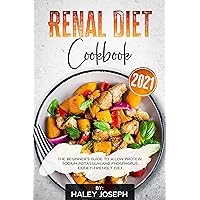 Renal Diet Cookbook 2021: The Beginner’s Guide to a Low Protein,Sodium,Potassium,and Phosphorus Kidney-Friendly Diet Renal Diet Cookbook 2021: The Beginner’s Guide to a Low Protein,Sodium,Potassium,and Phosphorus Kidney-Friendly Diet Kindle Hardcover Paperback