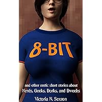 8-Bit: and Other Erotic Short Stories About Nerds, Geeks, Dorks, and Dweebs 8-Bit: and Other Erotic Short Stories About Nerds, Geeks, Dorks, and Dweebs Kindle