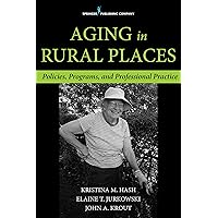 Aging in Rural Places: Programs, Policies, and Professional Practice Aging in Rural Places: Programs, Policies, and Professional Practice Kindle Paperback