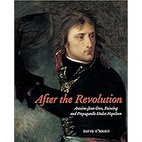 After the Revolution: Antoine-Jean Gros, Painting, and Propaganda Under Napoleon After the Revolution: Antoine-Jean Gros, Painting, and Propaganda Under Napoleon Hardcover