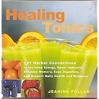 Healing Tonics: 101 Concoctions to Increase Energy, Boost Immunity, Enhance Memory, Ease Digestion, and Support Daily Health and Wellness Healing Tonics: 101 Concoctions to Increase Energy, Boost Immunity, Enhance Memory, Ease Digestion, and Support Daily Health and Wellness Paperback