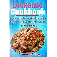 Leukemia Cookbook: Cancer Fighting Meal Recipes to Prevent and Reverse Cancer of the Blood Leukemia Cookbook: Cancer Fighting Meal Recipes to Prevent and Reverse Cancer of the Blood Kindle Paperback