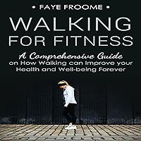 Walking for Fitness: A Comprehensive Guide on How Walking Can Improve Your Health and Well-Being Forever Walking for Fitness: A Comprehensive Guide on How Walking Can Improve Your Health and Well-Being Forever Audible Audiobook Kindle Paperback