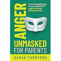 Anger Unmasked for Parents: Discovering the Hidden Path to Anger Management for Happy Parenting and Raising Peaceful Kids Anger Unmasked for Parents: Discovering the Hidden Path to Anger Management for Happy Parenting and Raising Peaceful Kids Kindle Audible Audiobook Hardcover Paperback