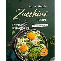 Super Simple Zucchini Recipes: Easy Ideas for Busy Cooks (The Zucchini Kitchen) Super Simple Zucchini Recipes: Easy Ideas for Busy Cooks (The Zucchini Kitchen) Kindle Hardcover Paperback