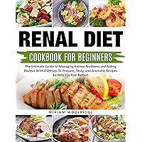 Renal Diet Cookbook for Beginners: The Ultimate Guide to Managing Kidney Problems and Aiding Dialysis With 250 Easy-To-Prepare, Tasty, and Aromatic Recipes to Help You Feel Better! Renal Diet Cookbook for Beginners: The Ultimate Guide to Managing Kidney Problems and Aiding Dialysis With 250 Easy-To-Prepare, Tasty, and Aromatic Recipes to Help You Feel Better! Kindle Paperback