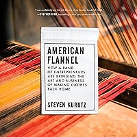 American Flannel: How a Band of Entrepreneurs Are Bringing the Art and Business of Making Clothes Back Home American Flannel: How a Band of Entrepreneurs Are Bringing the Art and Business of Making Clothes Back Home Hardcover Audible Audiobook Kindle