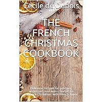 The French Christmas Cookbook: Delicious recipes for pastries, appetizers and main courses to enhance Christmas with French flavor